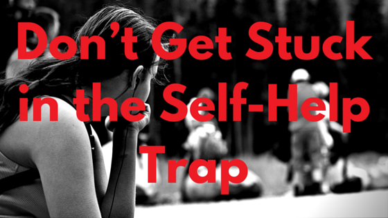 Don’t Get Stuck in the Self-Help Trap